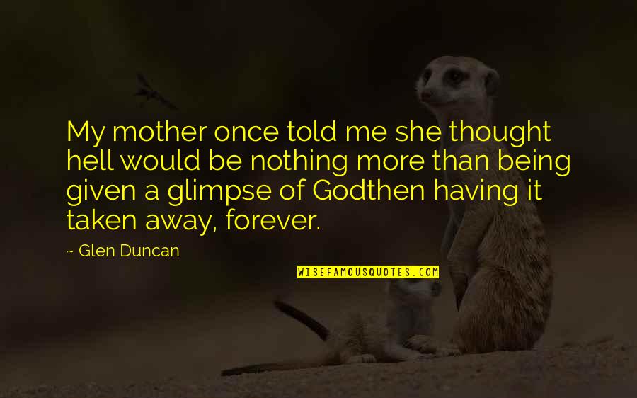 A Thought Quotes By Glen Duncan: My mother once told me she thought hell