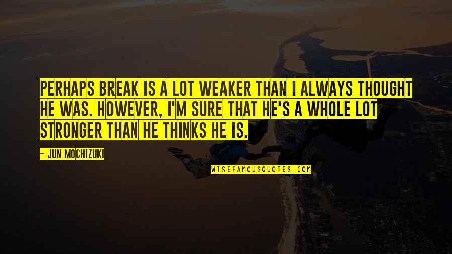 A Thought Quotes By Jun Mochizuki: Perhaps Break is a lot weaker than I