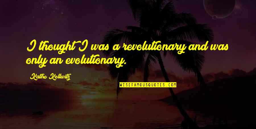 A Thought Quotes By Kathe Kollwitz: I thought I was a revolutionary and was