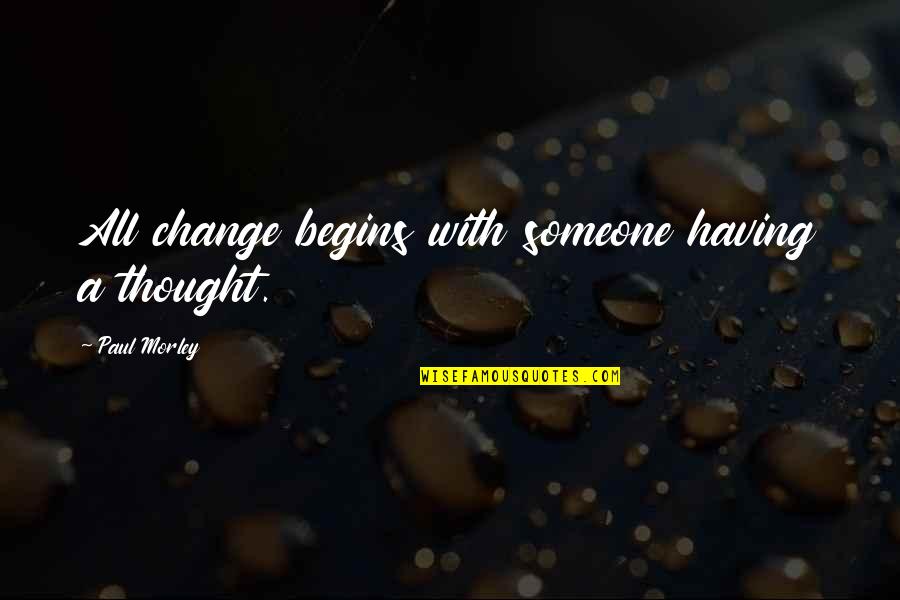 A Thought Quotes By Paul Morley: All change begins with someone having a thought.