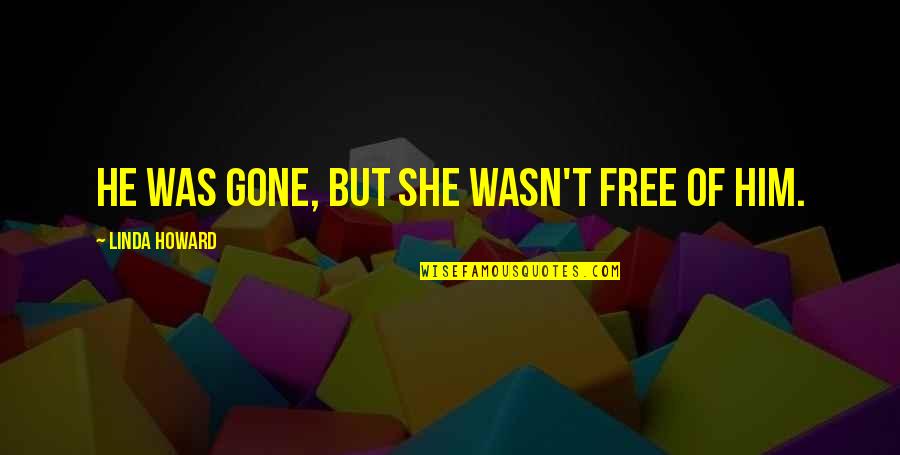 A Thoughtful Friend Quotes By Linda Howard: He was gone, but she wasn't free of A Thoughtful Friend Quotes By Linda Howard: He was gone, but she wasn't free of