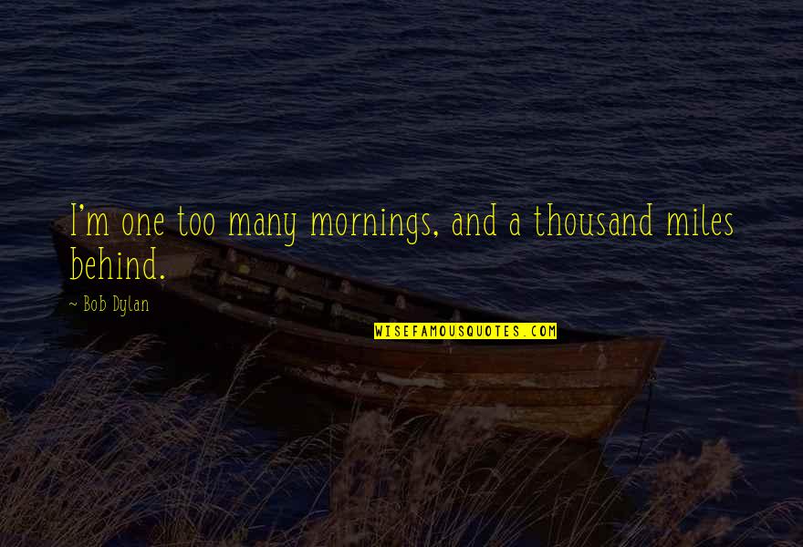 A Thousand Miles And Quotes By Bob Dylan: I'm one too many mornings, and a thousand