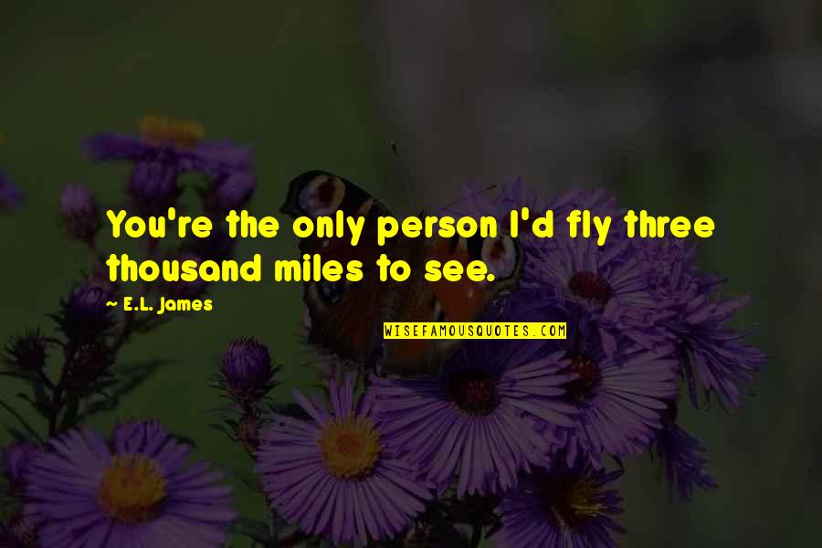 A Thousand Miles And Quotes By E.L. James: You're the only person I'd fly three thousand