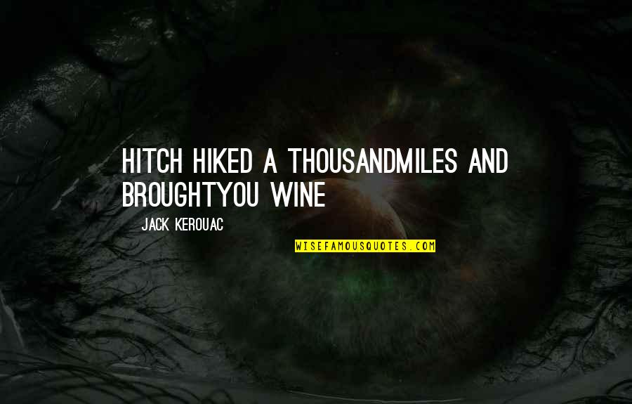 A Thousand Miles And Quotes By Jack Kerouac: Hitch hiked a thousandmiles and broughtYou wine