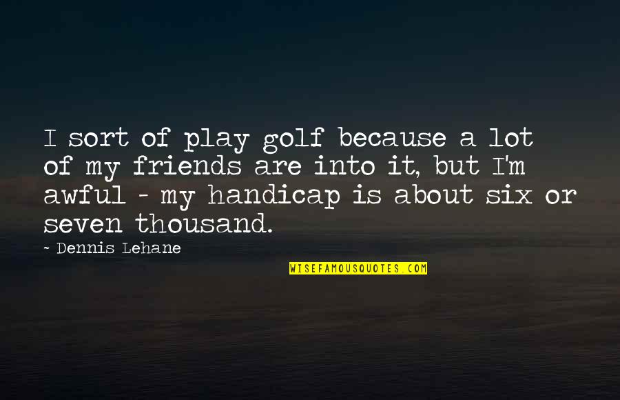 A Thousand Quotes By Dennis Lehane: I sort of play golf because a lot
