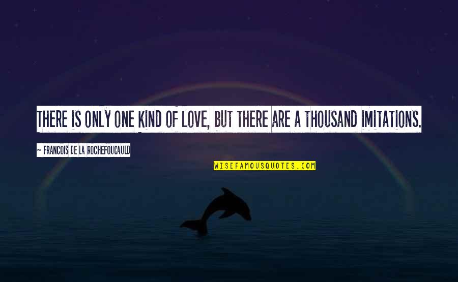 A Thousand Quotes By Francois De La Rochefoucauld: There is only one kind of love, but