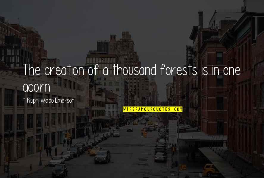 A Thousand Quotes By Ralph Waldo Emerson: The creation of a thousand forests is in