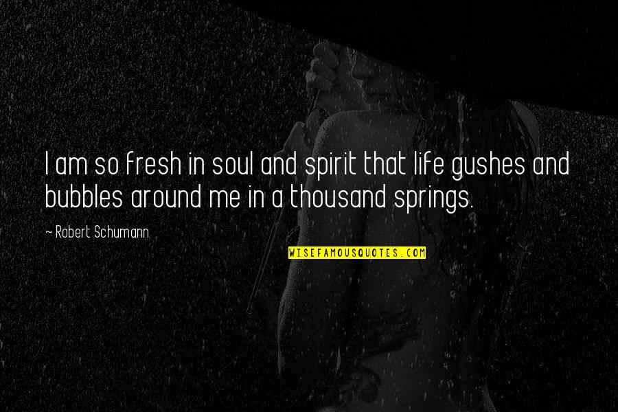 A Thousand Quotes By Robert Schumann: I am so fresh in soul and spirit