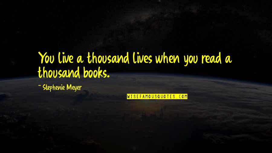 A Thousand Quotes By Stephenie Meyer: You live a thousand lives when you read