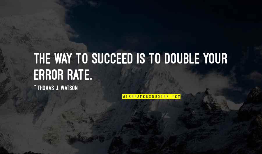 A Thousand Tomorrows Quotes By Thomas J. Watson: The way to succeed is to double your