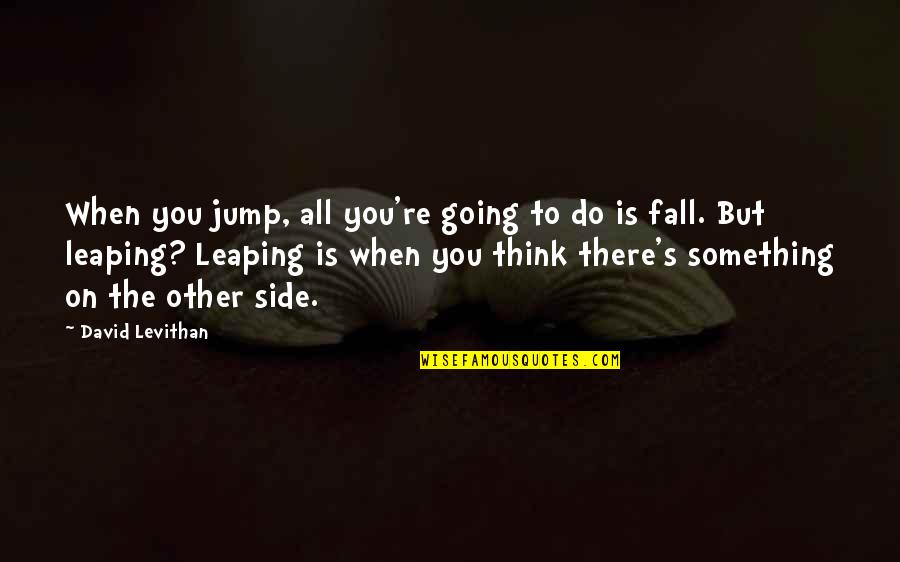 A Thousand Years Quote Quotes By David Levithan: When you jump, all you're going to do A Thousand Years Quote Quotes By David Levithan: When you jump, all you're going to do