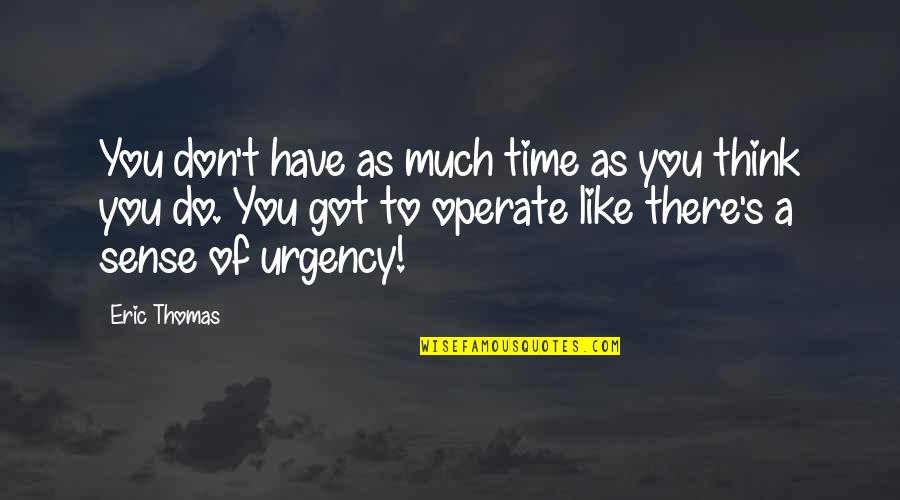 A Thousand Years Quote Quotes By Eric Thomas: You don't have as much time as you A Thousand Years Quote Quotes By Eric Thomas: You don't have as much time as you