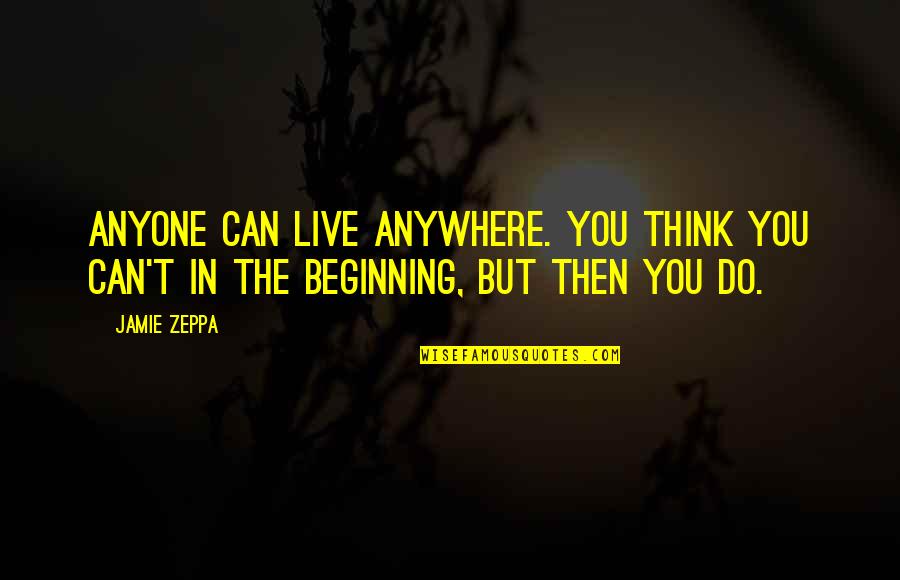 A Thousand Years Quote Quotes By Jamie Zeppa: Anyone can live anywhere. You think you can't