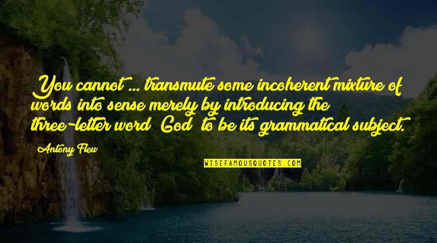 A Three Word Quotes By Antony Flew: You cannot ... transmute some incoherent mixture of