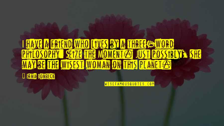 A Three Word Quotes By Erma Bombeck: I have a friend who lives by a