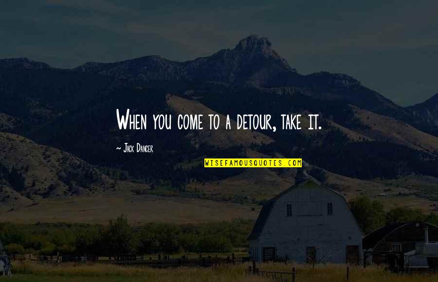 A Thriller Quotes By Jack Dancer: When you come to a detour, take it. A Thriller Quotes By Jack Dancer: When you come to a detour, take it.