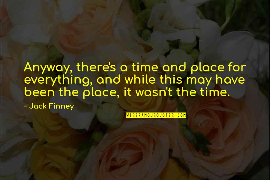 A Time And A Place For Everything Quotes By Jack Finney: Anyway, there's a time and place for everything,