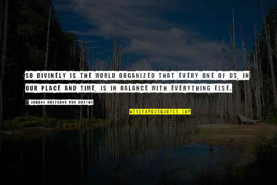 A Time And A Place For Everything Quotes By Johann Wolfgang Von Goethe: So divinely is the world organized that every