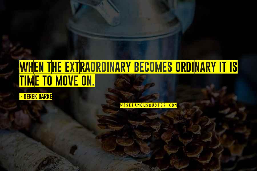 A Time To Move On Quotes By Derek Darke: When the extraordinary becomes ordinary it is time