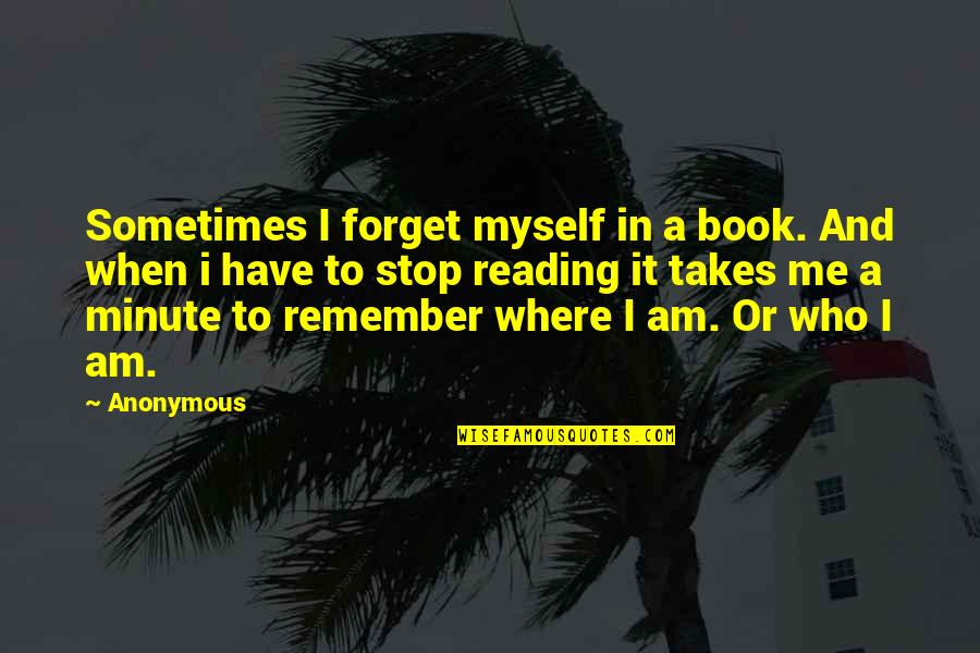 A Time To Remember Quotes By Anonymous: Sometimes I forget myself in a book. And