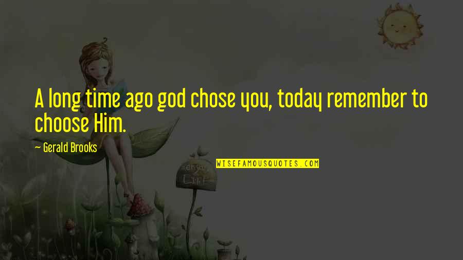 A Time To Remember Quotes By Gerald Brooks: A long time ago god chose you, today