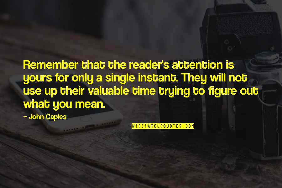 A Time To Remember Quotes By John Caples: Remember that the reader's attention is yours for
