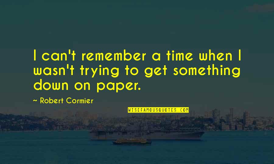 A Time To Remember Quotes By Robert Cormier: I can't remember a time when I wasn't