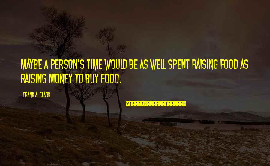 A Time Well Spent Quotes By Frank A. Clark: Maybe a person's time would be as well A Time Well Spent Quotes By Frank A. Clark: Maybe a person's time would be as well