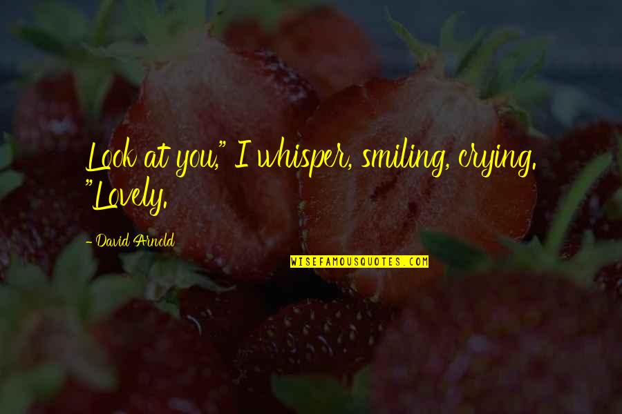 A Tired Soul Quotes By David Arnold: Look at you," I whisper, smiling, crying. "Lovely. A Tired Soul Quotes By David Arnold: Look at you," I whisper, smiling, crying. "Lovely.