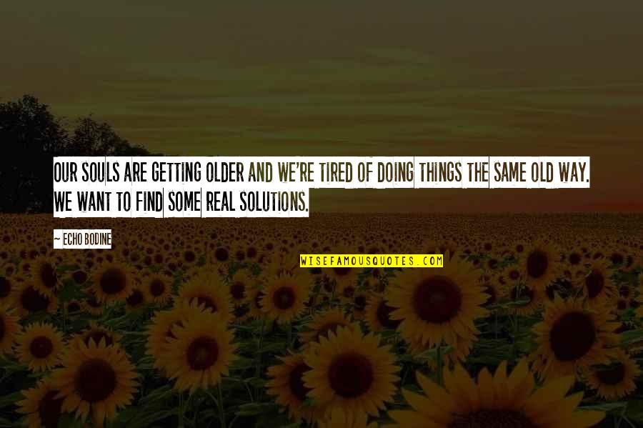 A Tired Soul Quotes By Echo Bodine: Our souls are getting older and we're tired A Tired Soul Quotes By Echo Bodine: Our souls are getting older and we're tired