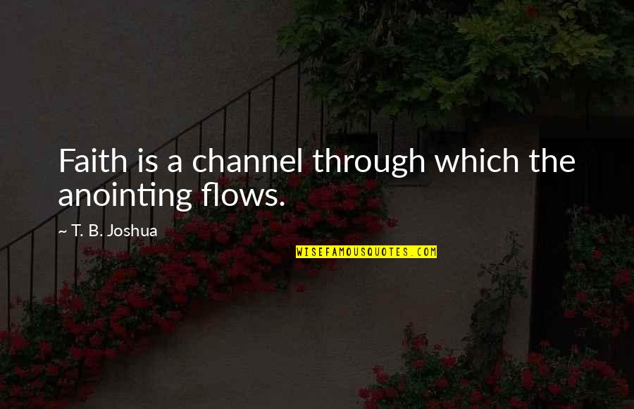 A Tired Soul Quotes By T. B. Joshua: Faith is a channel through which the anointing A Tired Soul Quotes By T. B. Joshua: Faith is a channel through which the anointing