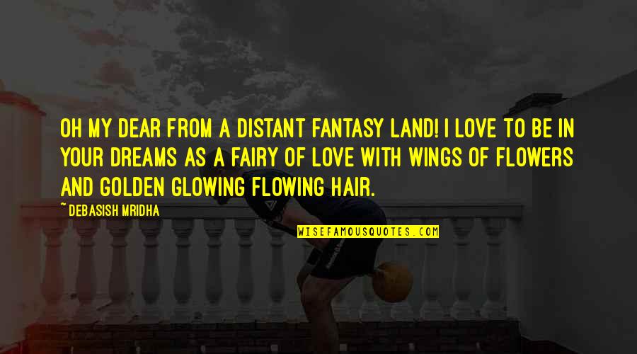 A To Z Love Quotes By Debasish Mridha: Oh my dear from a distant fantasy land!