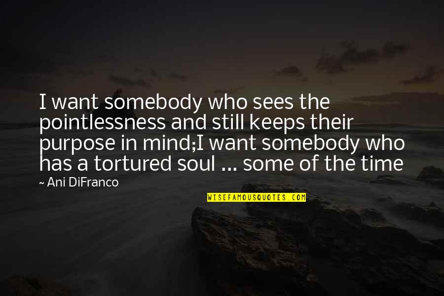 A Tortured Mind Quotes By Ani DiFranco: I want somebody who sees the pointlessness and A Tortured Mind Quotes By Ani DiFranco: I want somebody who sees the pointlessness and