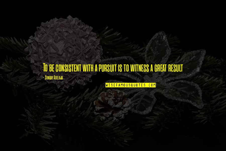 A Tortured Mind Quotes By Sunday Adelaja: To be consistent with a pursuit is to A Tortured Mind Quotes By Sunday Adelaja: To be consistent with a pursuit is to