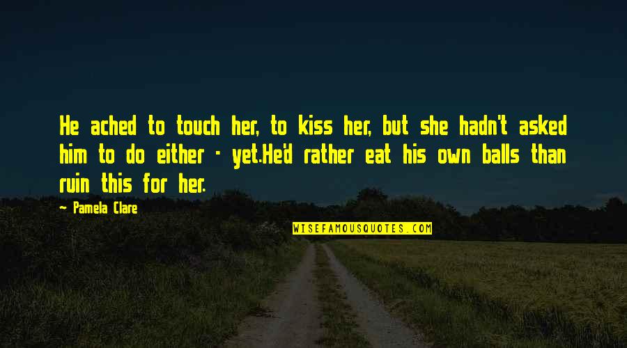 A Touch Of Ruin Quotes By Pamela Clare: He ached to touch her, to kiss her,