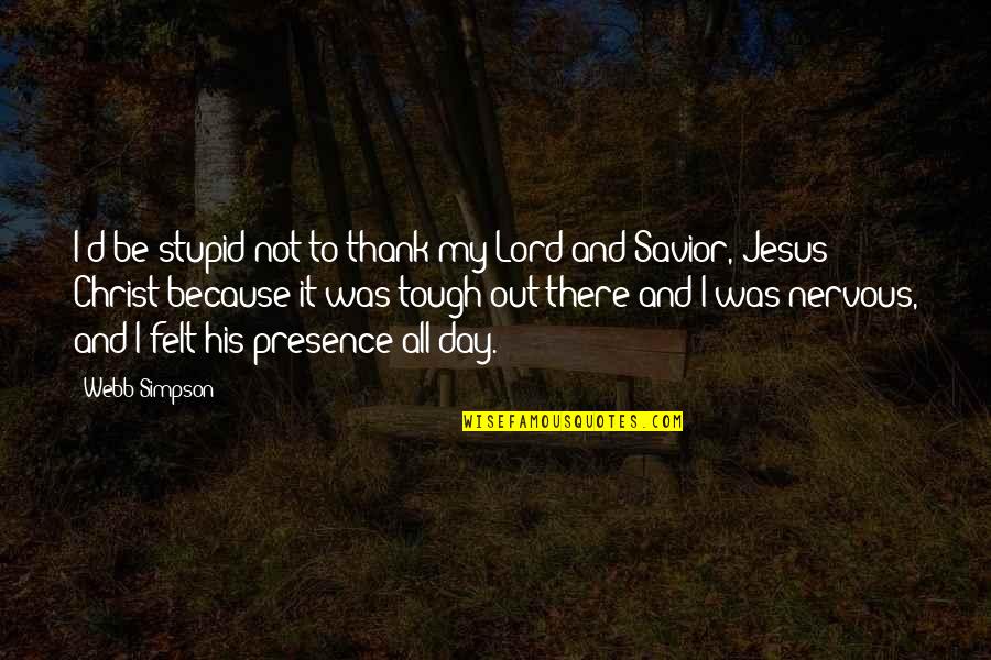 A Tough Day Quotes By Webb Simpson: I'd be stupid not to thank my Lord