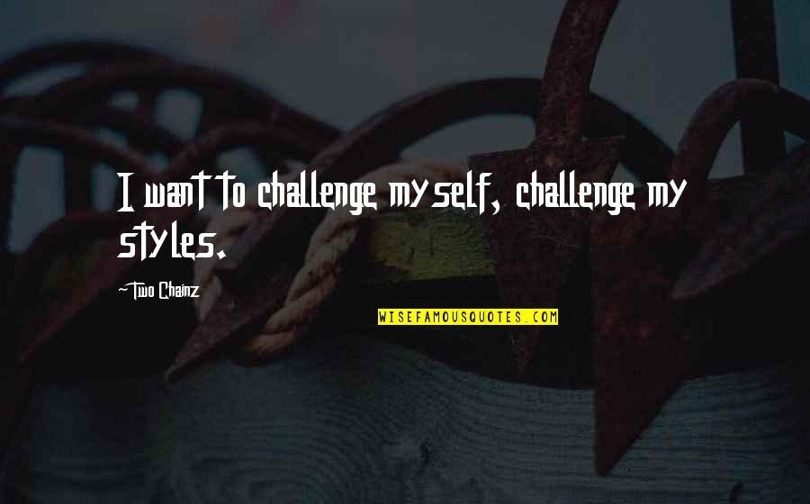A Tough Time In Life Quotes By Two Chainz: I want to challenge myself, challenge my styles.
