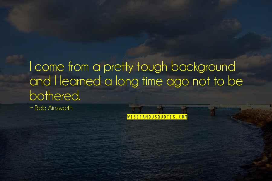 A Tough Time Quotes By Bob Ainsworth: I come from a pretty tough background and