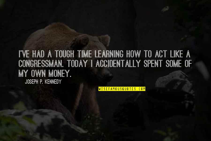 A Tough Time Quotes By Joseph P. Kennedy: I've had a tough time learning how to