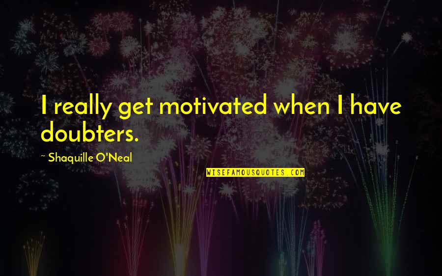 A Tough Week Quotes By Shaquille O'Neal: I really get motivated when I have doubters.