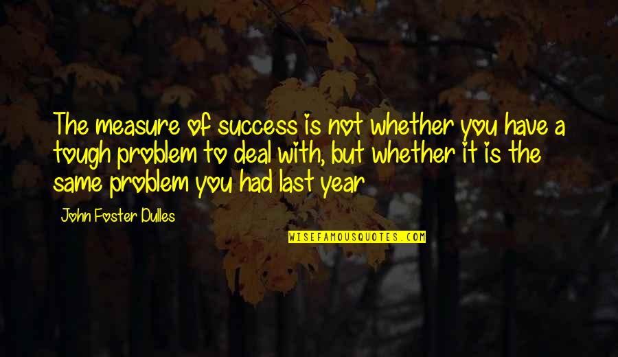 A Tough Year Quotes By John Foster Dulles: The measure of success is not whether you
