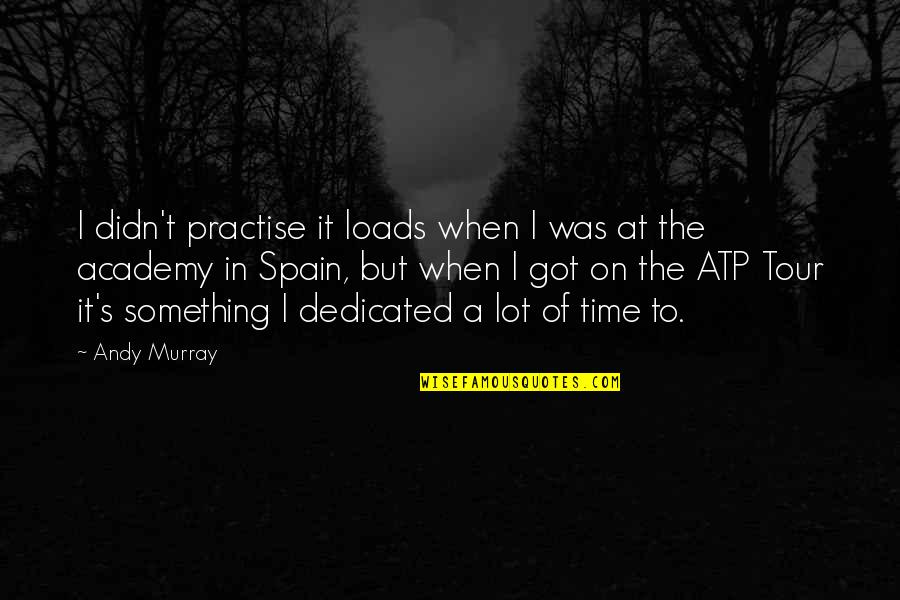 A Tour Quotes By Andy Murray: I didn't practise it loads when I was