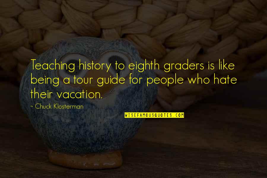 A Tour Quotes By Chuck Klosterman: Teaching history to eighth graders is like being