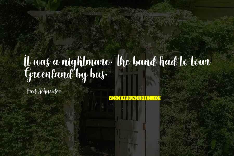 A Tour Quotes By Fred Schneider: It was a nightmare. The band had to