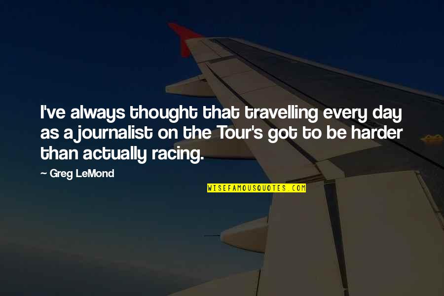 A Tour Quotes By Greg LeMond: I've always thought that travelling every day as