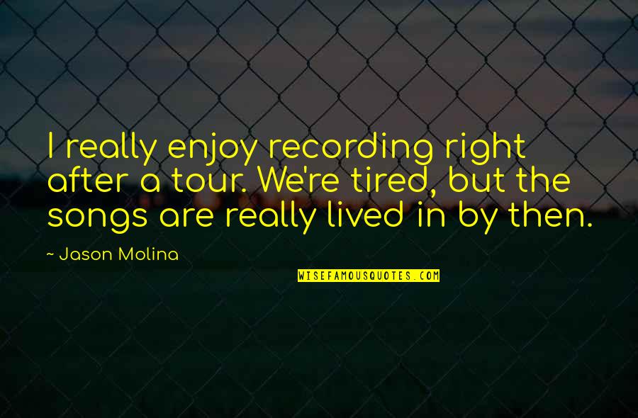 A Tour Quotes By Jason Molina: I really enjoy recording right after a tour.