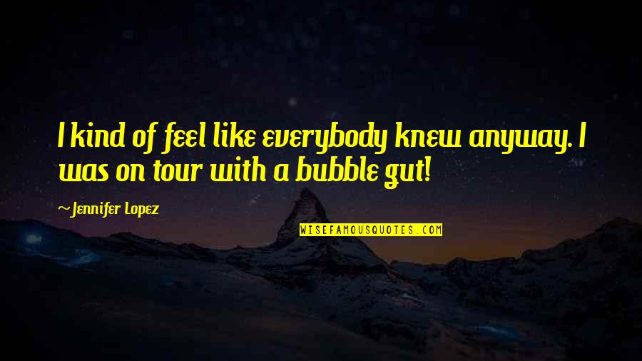 A Tour Quotes By Jennifer Lopez: I kind of feel like everybody knew anyway.