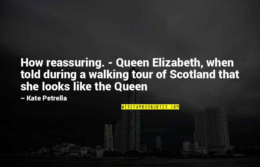 A Tour Quotes By Kate Petrella: How reassuring. - Queen Elizabeth, when told during