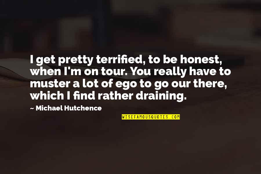 A Tour Quotes By Michael Hutchence: I get pretty terrified, to be honest, when