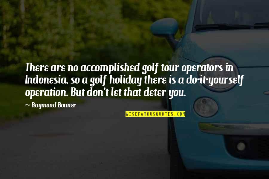 A Tour Quotes By Raymond Bonner: There are no accomplished golf tour operators in